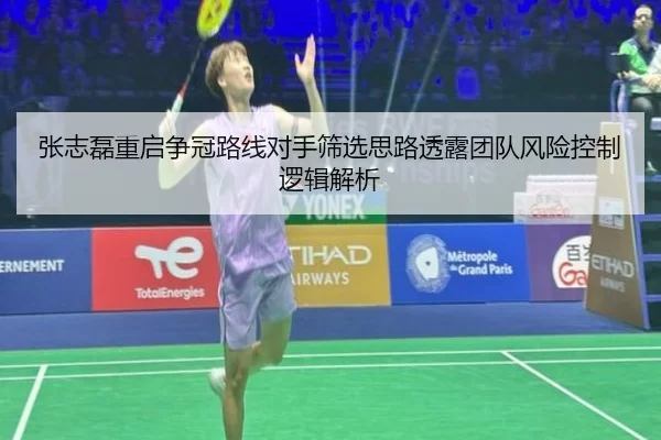 张志磊重启争冠路线对手筛选思路透露团队风险控制逻辑解析